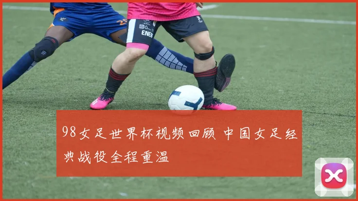 98女足世界杯视频回顾 中国女足经典战役全程重温